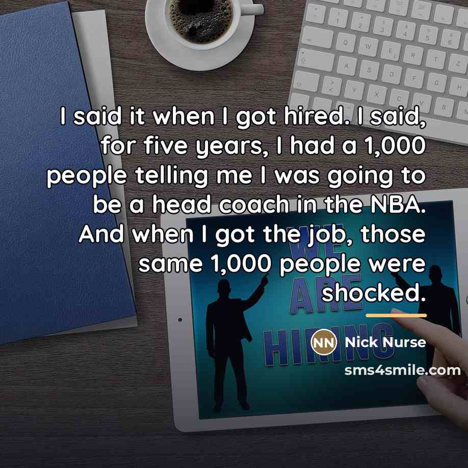 “I said it when I got hired. I said, for…” quote by Nick Nurse