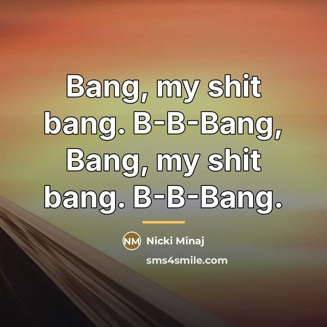 “Bang, my shit bang. B-B-Bang, Bang, my shit bang. B-B-Bang.…” quote by Nicki Minaj