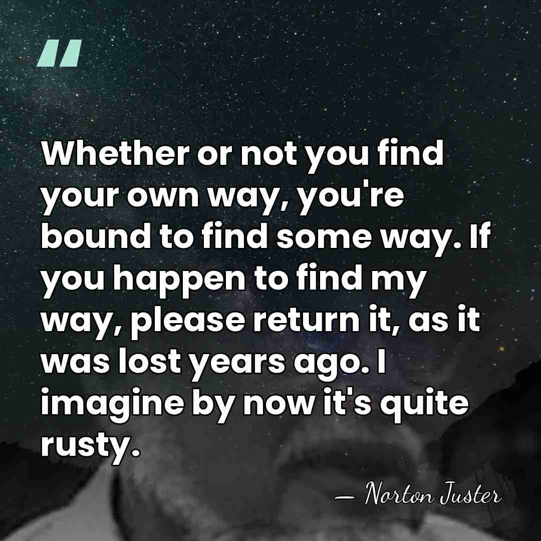 Whether or not you find your own way, you're bound to find&hellip; - Norton Juster