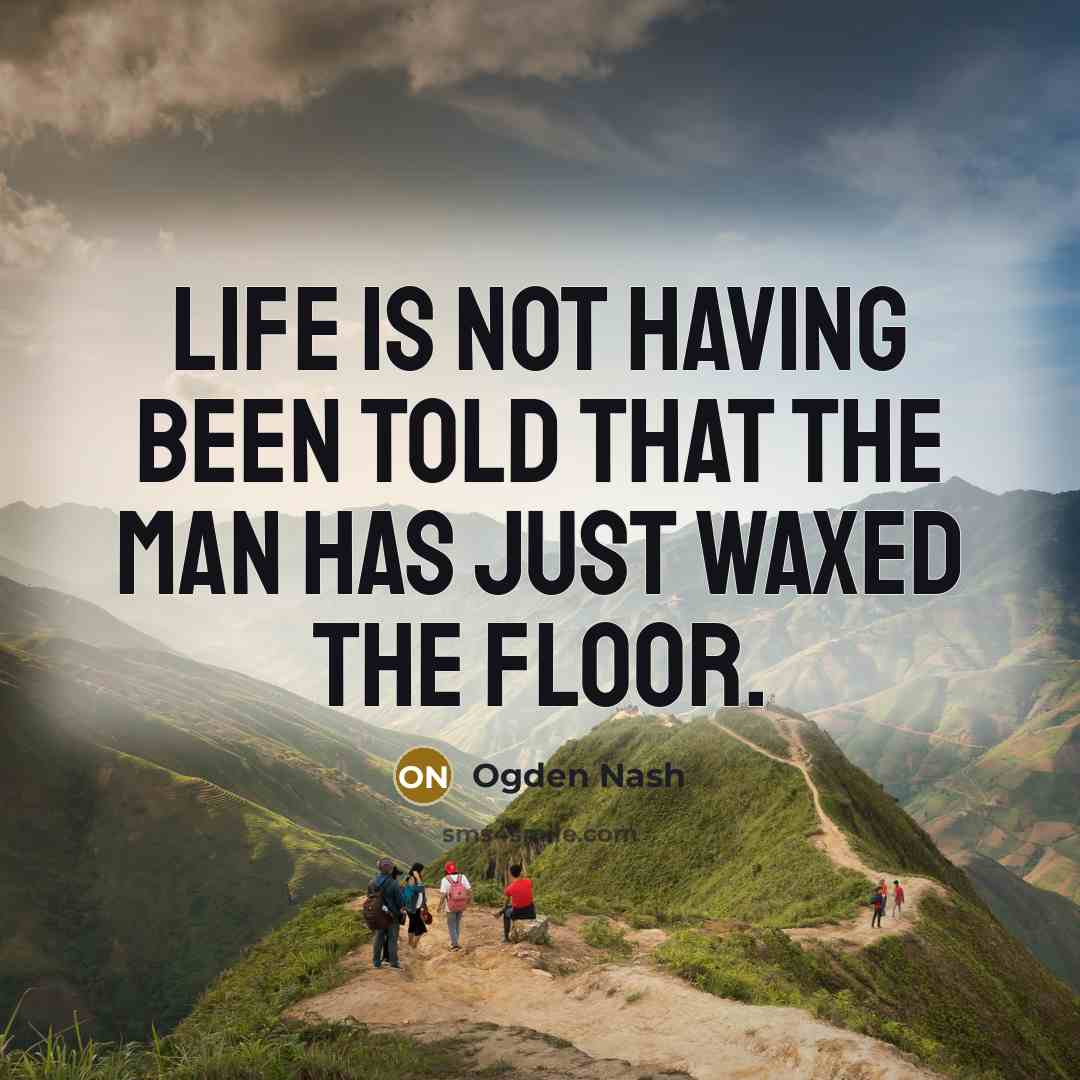 “Life is not having been told that the man has…” quote by Ogden Nash