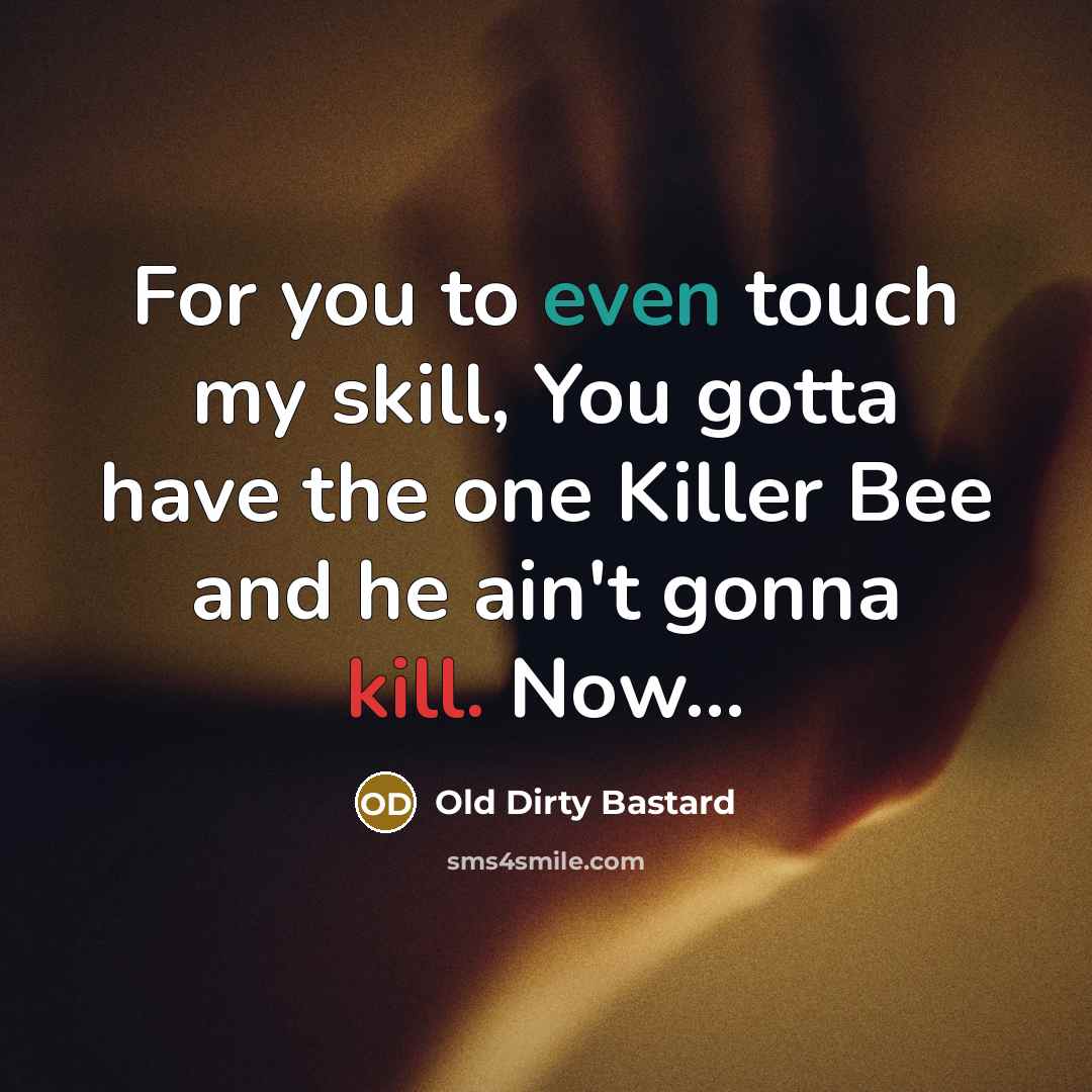 “For you to even touch my skill, You gotta have the one Killer Bee and he ain't gonna kill. Now...” quote by Old Dirty Bastard
