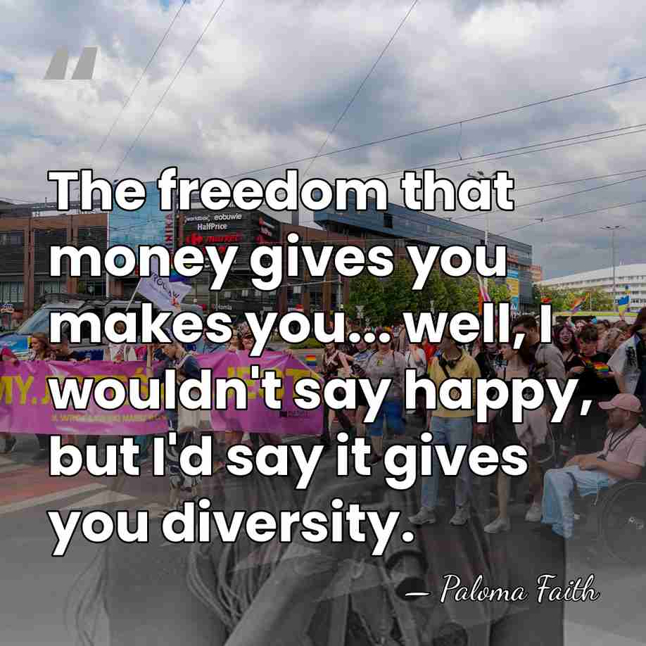 The freedom that money gives you makes you... well, I wouldn't say&hellip; - Paloma Faith