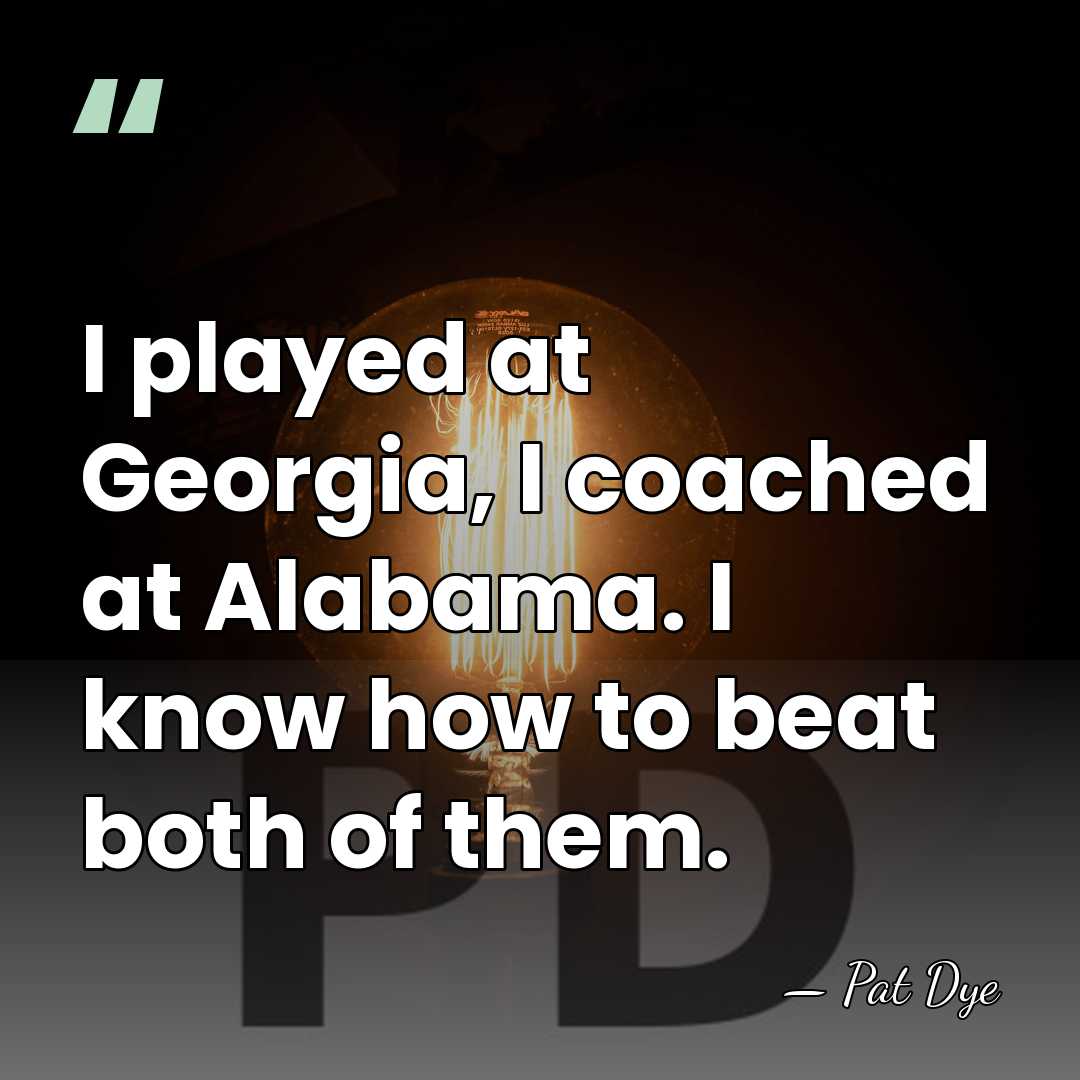 I played at Georgia, I coached at Alabama. I know how to&hellip; - Pat Dye
