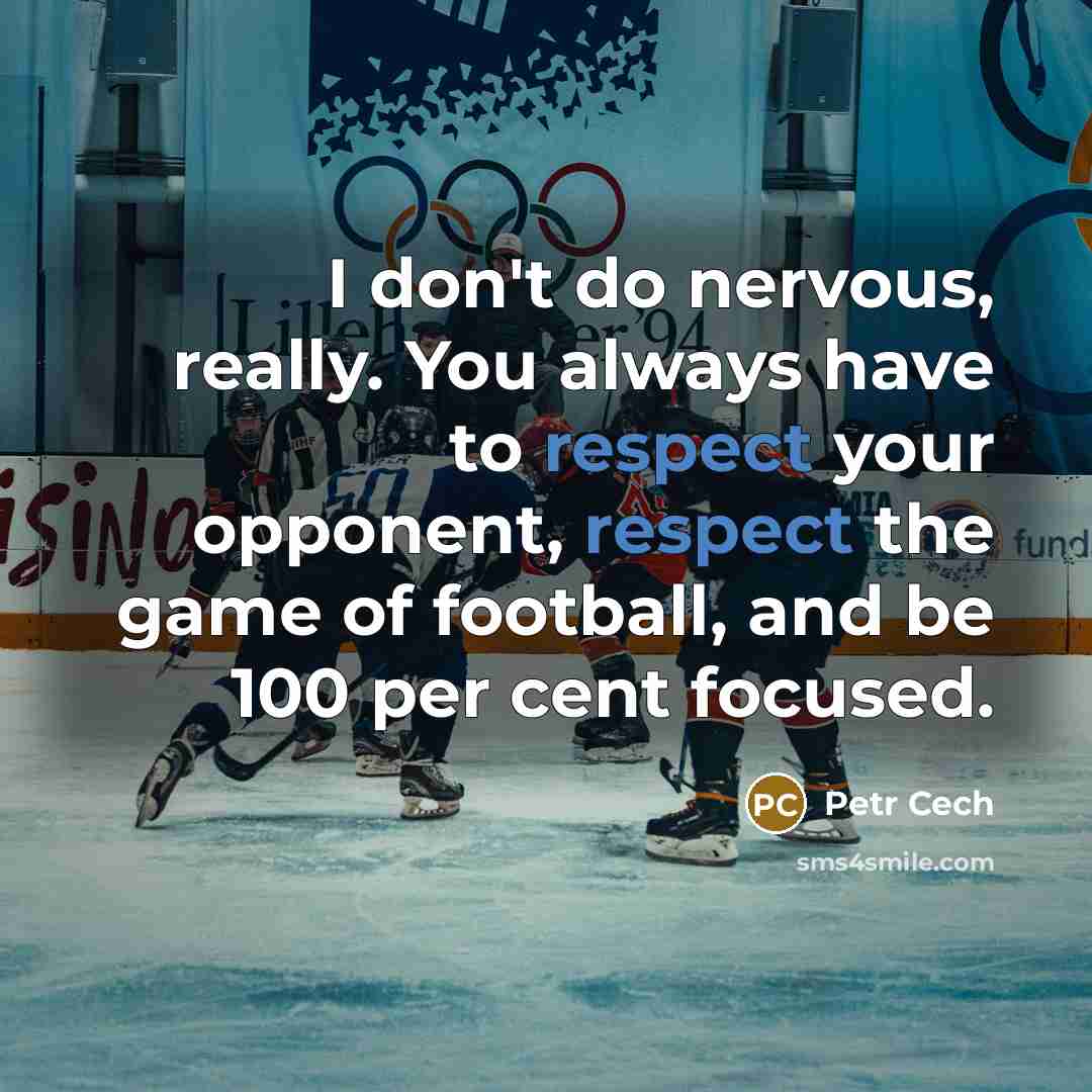 “I don't do nervous, really. You always have to respect…” quote by Petr Cech