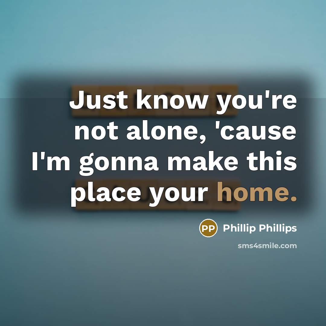 “Just know you're not alone, 'cause I'm gonna make this…” quote by Phillip Phillips