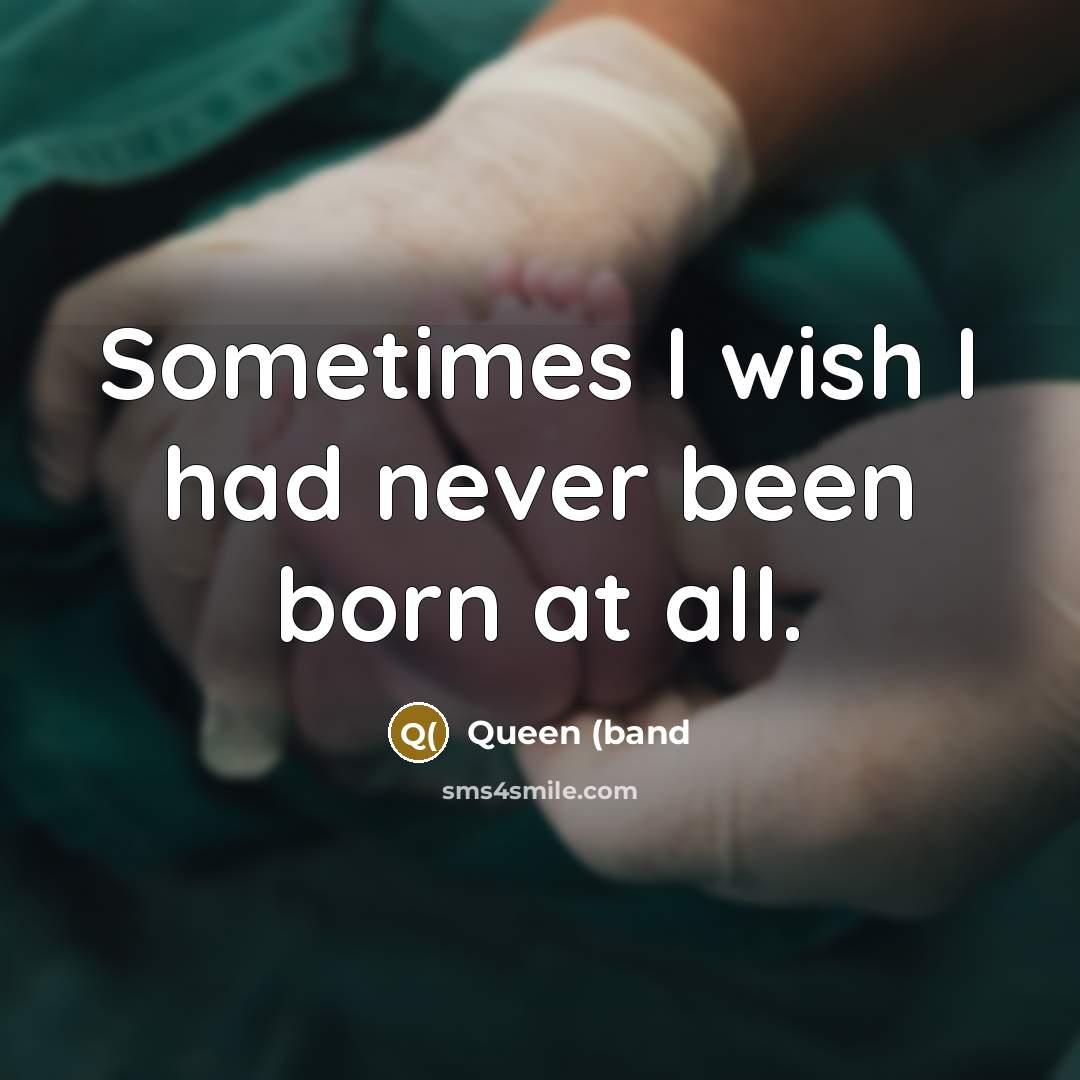 “Sometimes I wish I had never been born at all.…” quote by Queen (band