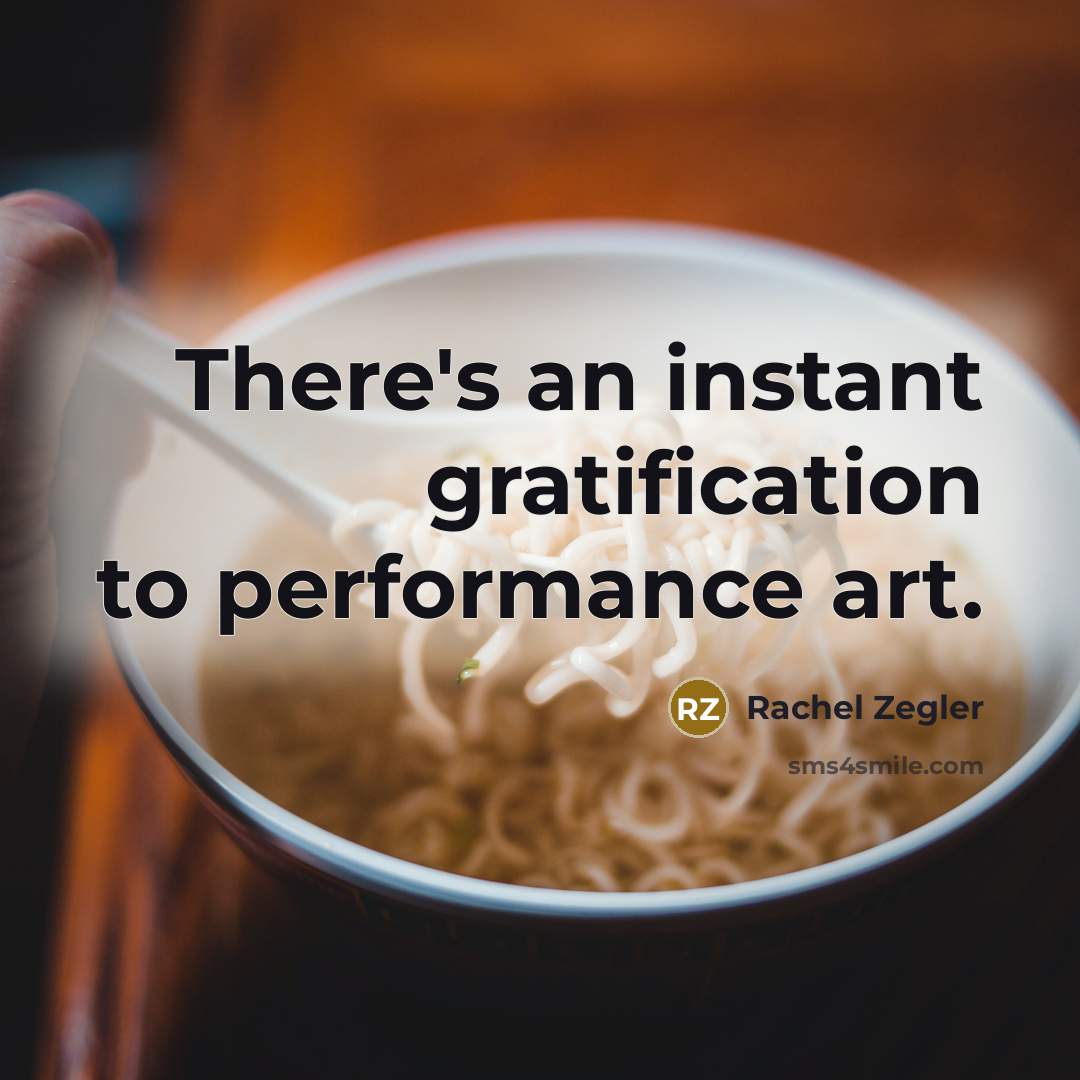 “There's an instant gratification to performance art.…” quote by Rachel Zegler
