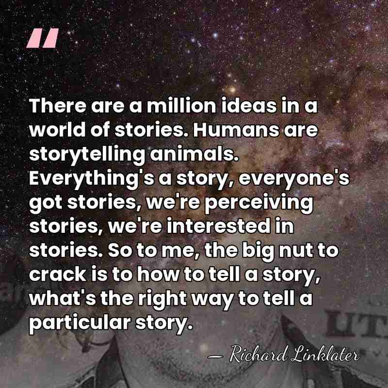 There are a million ideas in a world of stories. Humans are&hellip; - Richard Linklater