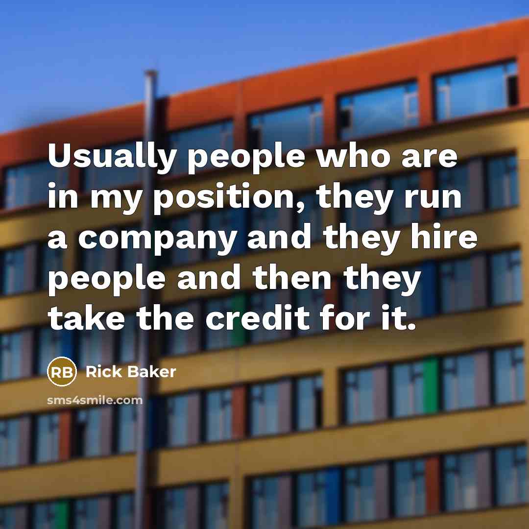 “Usually people who are in my position, they run a…” quote by Rick Baker