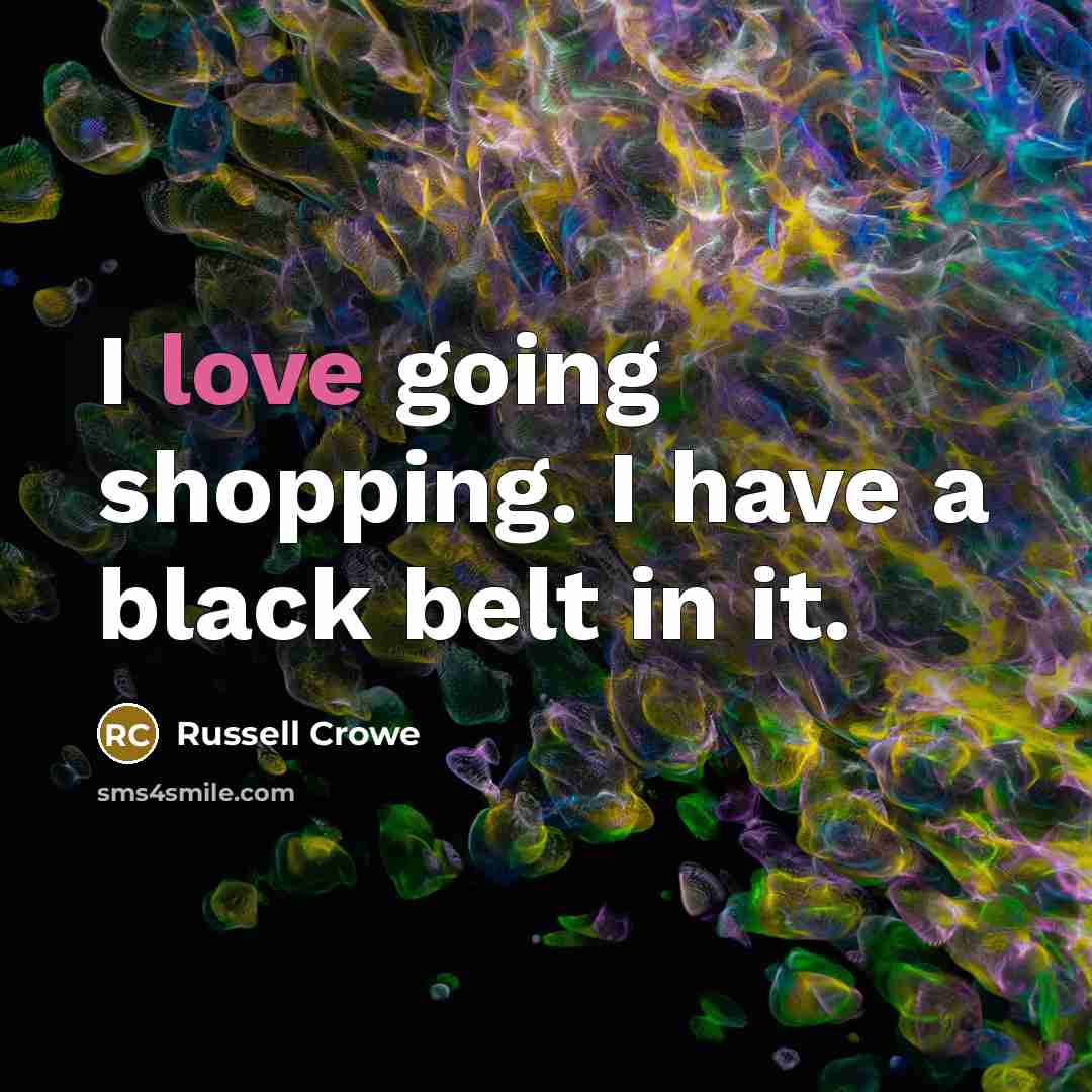 “I love going shopping. I have a black belt in…” quote by Russell Crowe
