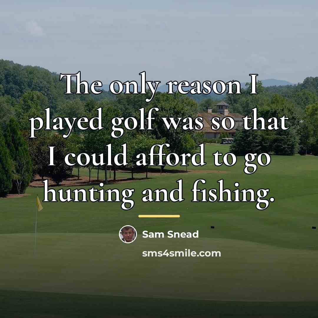 “The only reason I played golf was so that I…” quote by Sam Snead