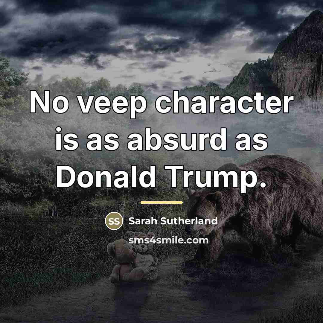 “No veep character is as absurd as Donald Trump.…” quote by Sarah Sutherland