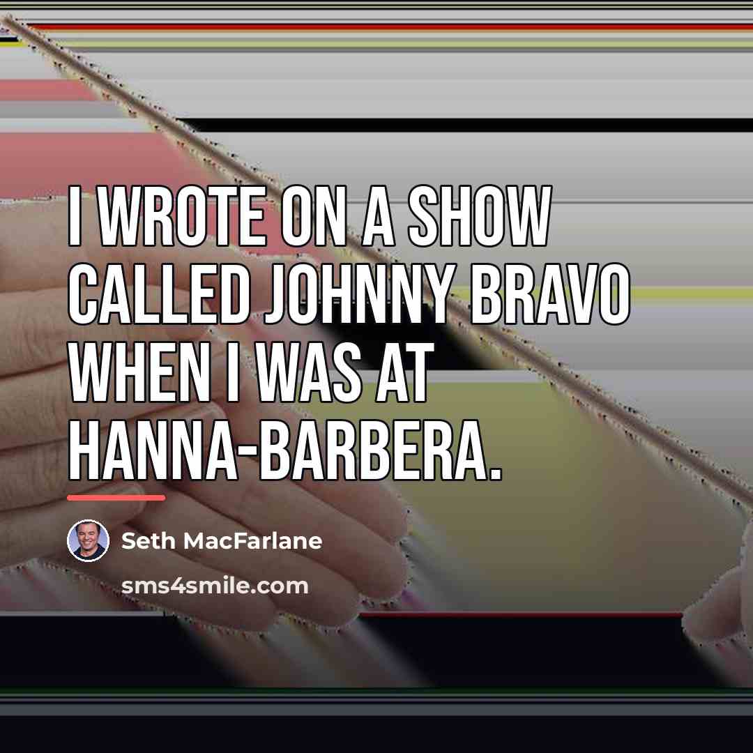 “I wrote on a show called Johnny Bravo when I…” quote by Seth MacFarlane