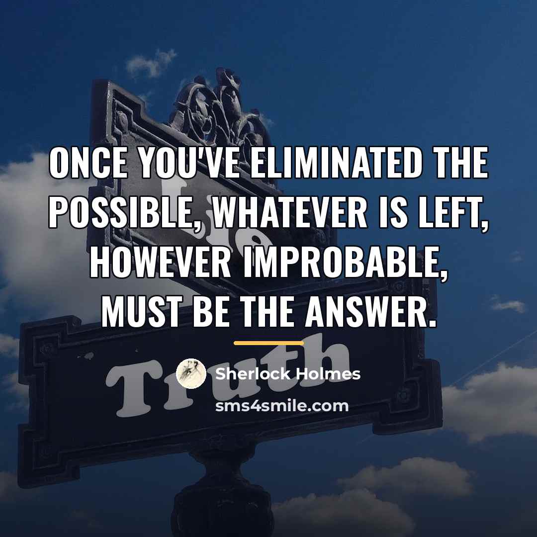 “Once you've eliminated the possible, whatever is left, however improbable,…” quote by Sherlock Holmes