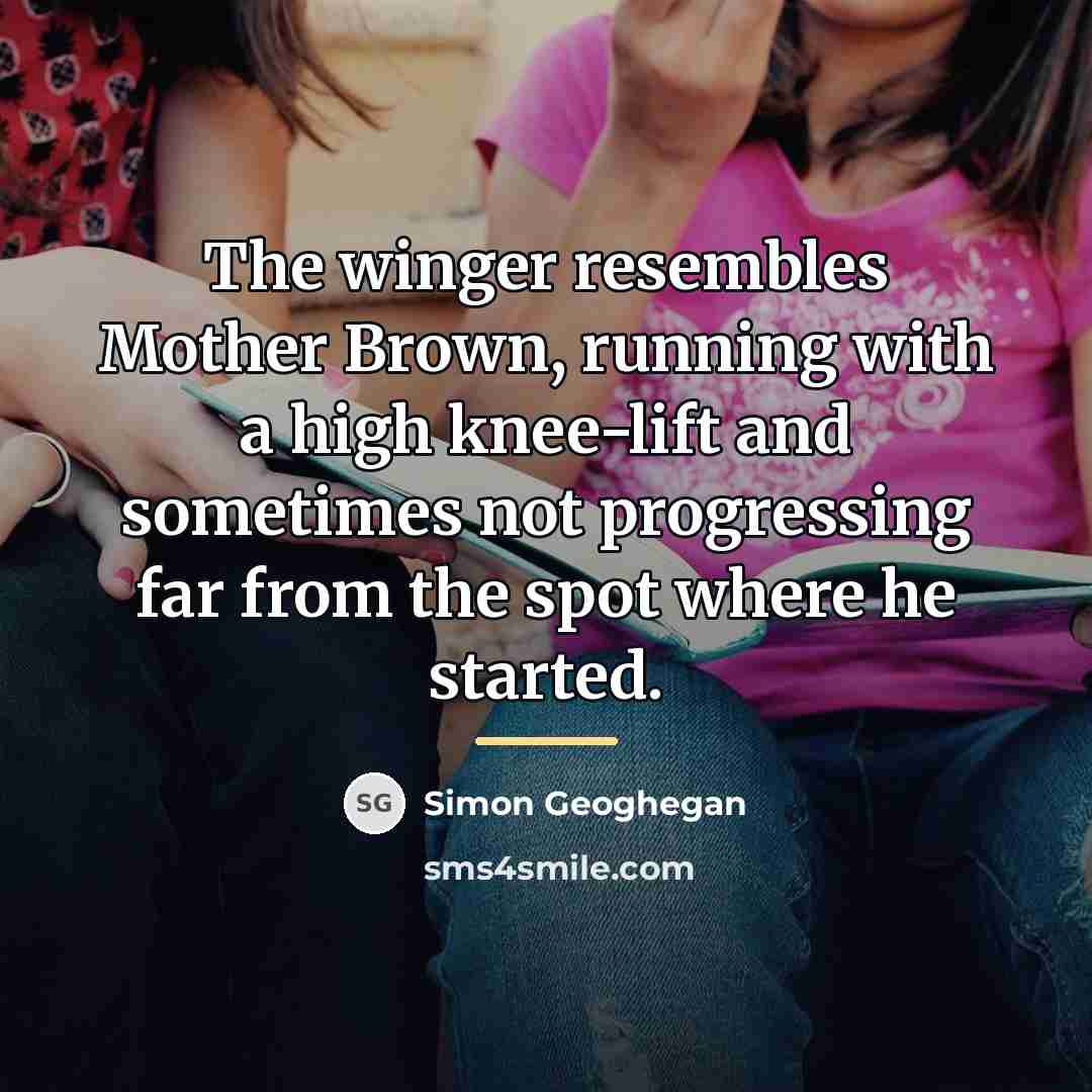 “The winger resembles Mother Brown, running with a high knee-lift…” quote by Simon Geoghegan