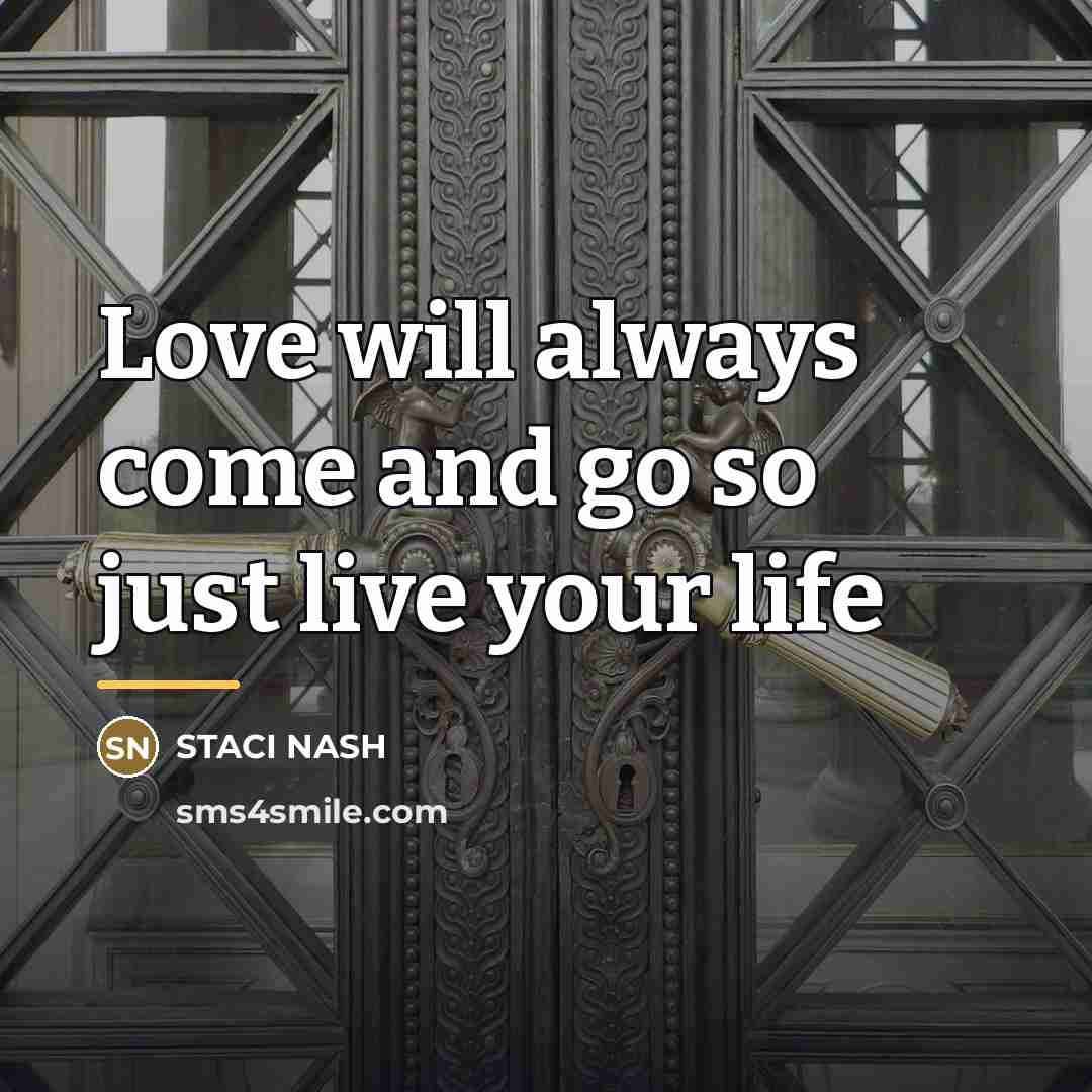 “Love will always come and go so just live your…” quote by Staci Nash