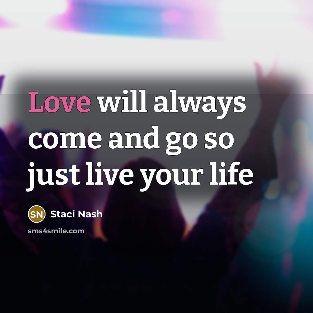 “Love will always come and go so just live your life” quote by Staci Nash