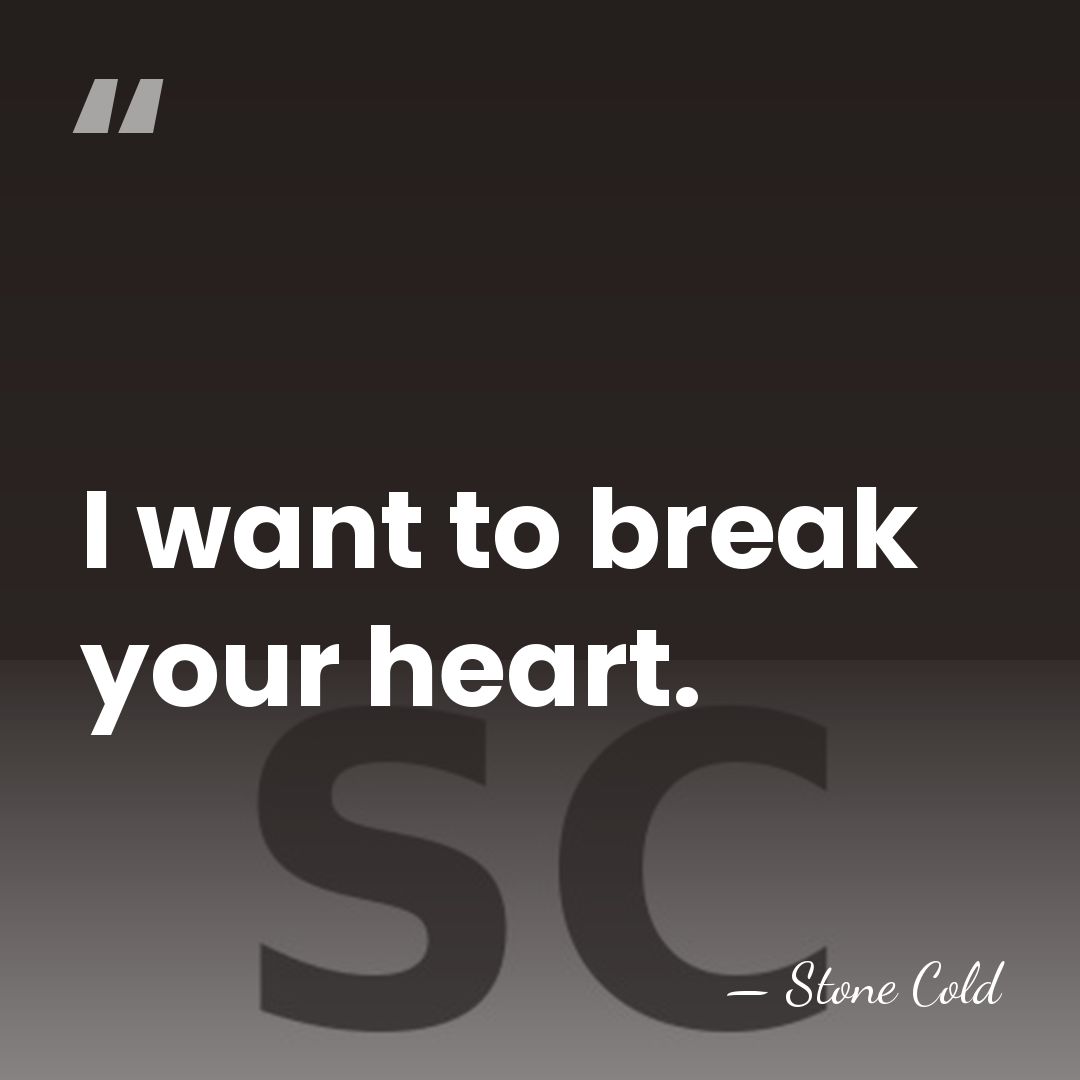 I want to break your heart. - Stone Cold