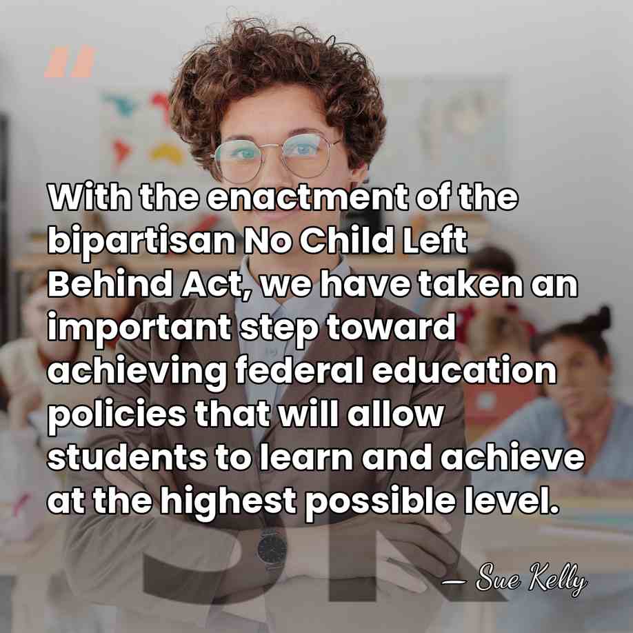 With the enactment of the bipartisan No Child Left Behind Act, we&hellip; - Sue Kelly
