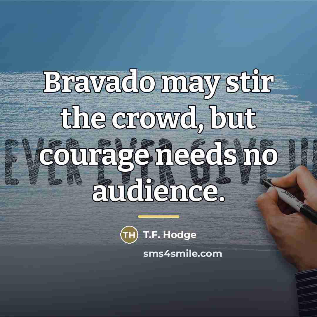 “Bravado may stir the crowd, but courage needs no audience.…” quote by T.F. Hodge
