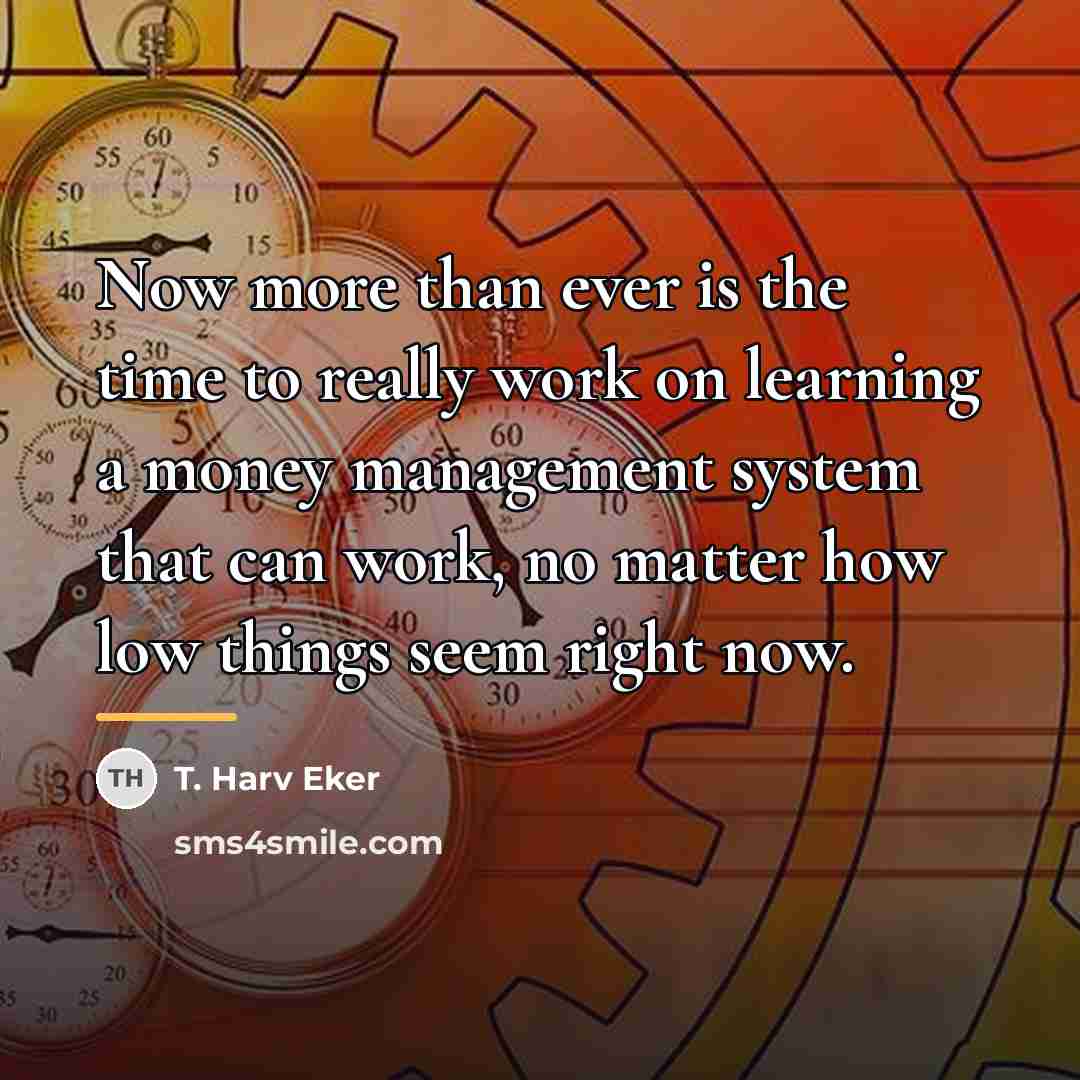 “Now more than ever is the time to really work…” quote by T. Harv Eker