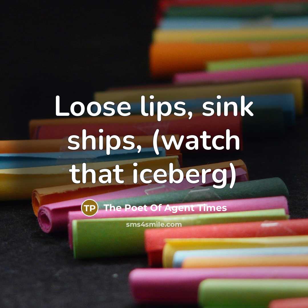 “Loose lips, sink ships, (watch that iceberg)…” quote by The Poet Of Agent Times