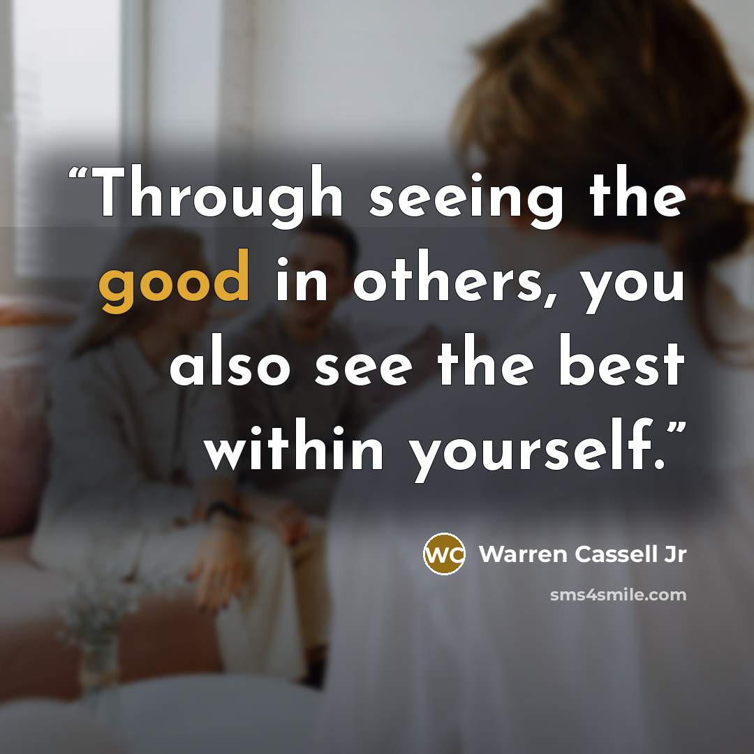 “Through seeing the good in others, you also see the best within yourself.” quote by Warren Cassell Jr