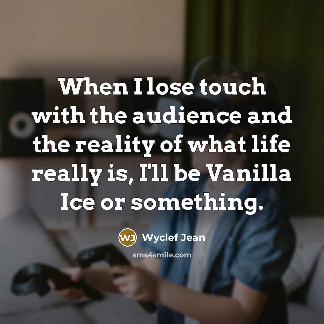 “When I lose touch with the audience and the reality…” quote by Wyclef Jean