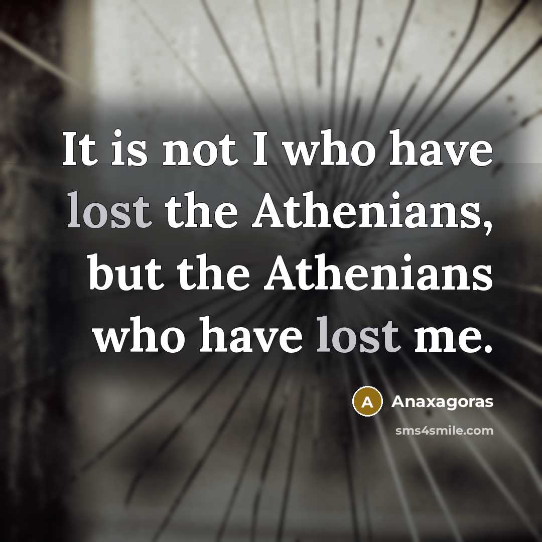 “It is not I who have lost the Athenians, but…” quote by Anaxagoras