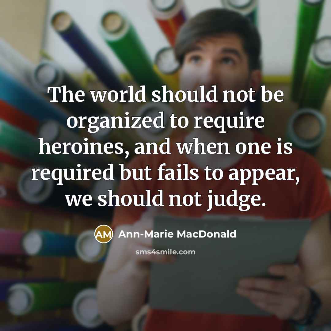 “The world should not be organized to require heroines, and…” quote by Ann-Marie MacDonald