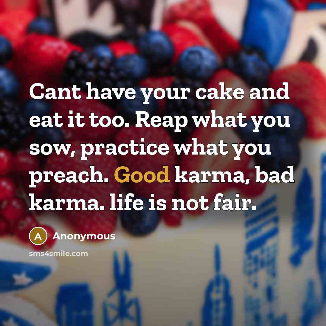 “Cant have your cake and eat it too. Reap what…” quote by Anonymous