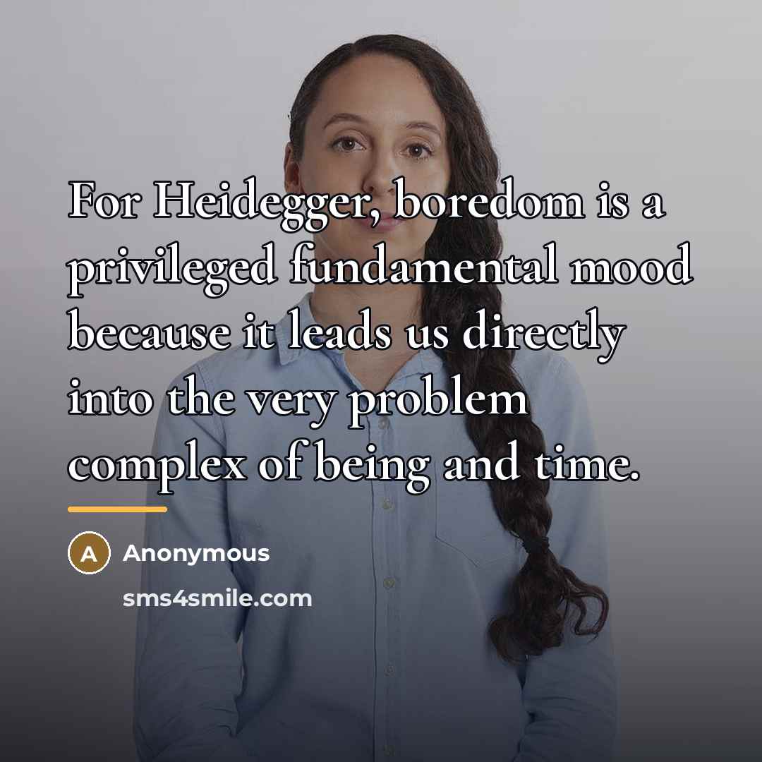 “For Heidegger, boredom is a privileged fundamental mood because it…” quote by Anonymous