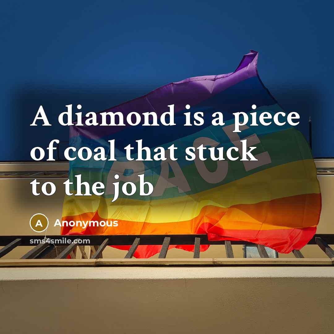 “A diamond is a piece of coal that stuck to…” quote by Anonymous