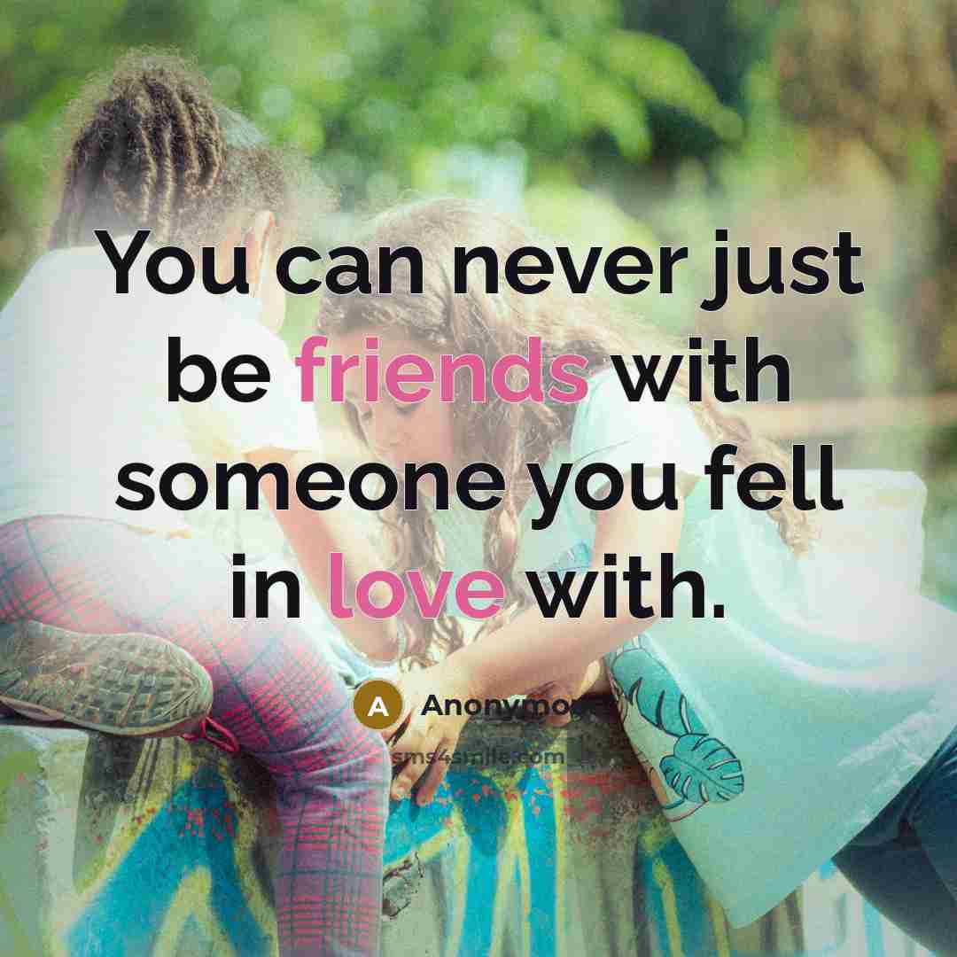 “You can never just be friends with someone you fell in love with.” quote by Anonymous