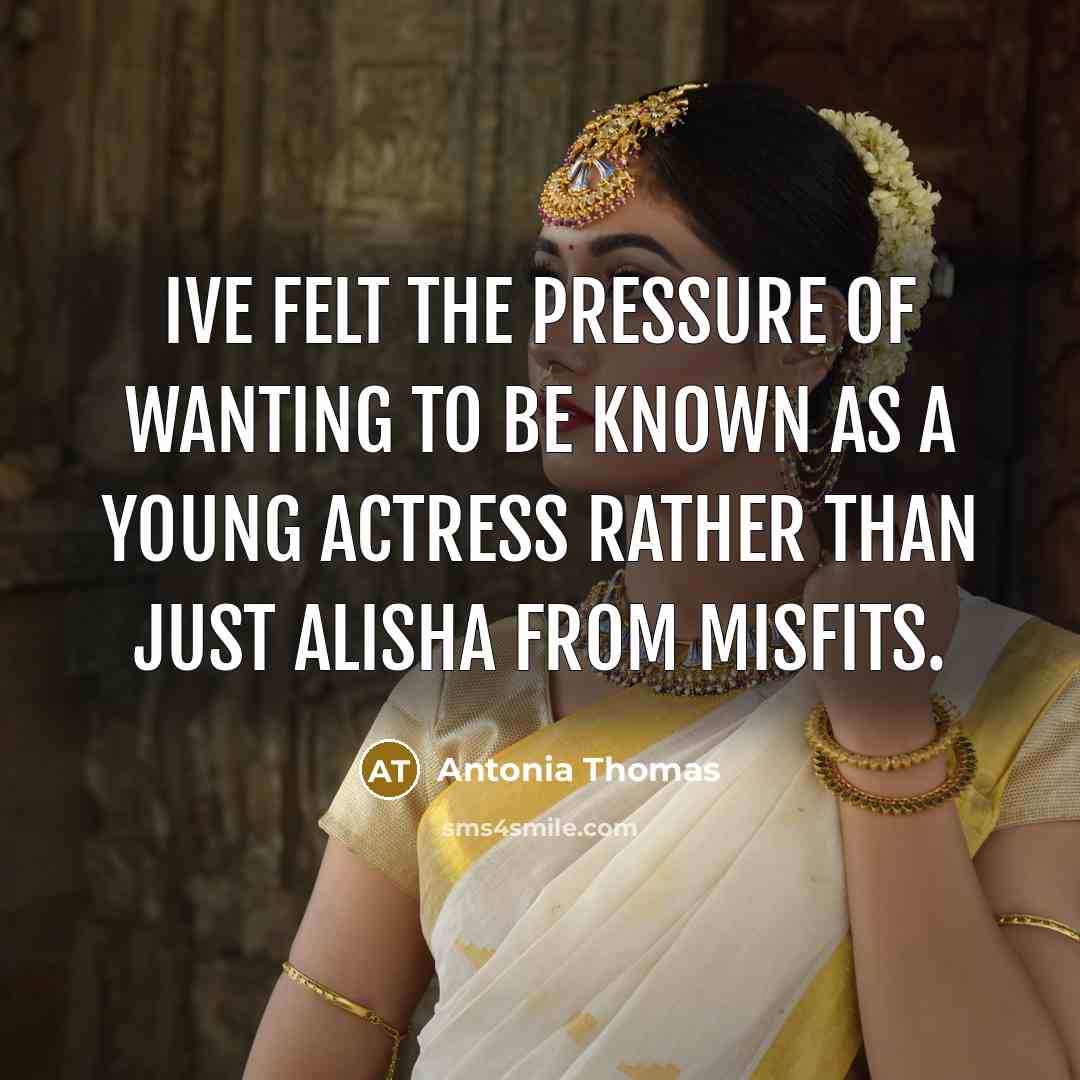 “Ive felt the pressure of wanting to be known as a young actress rather than just Alisha from Misfits.” quote by Antonia Thomas