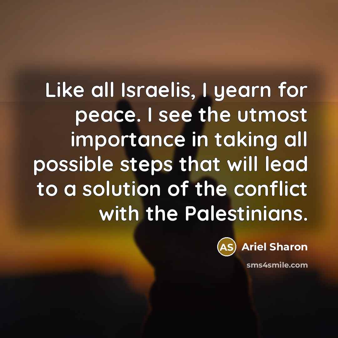 “Like all Israelis, I yearn for peace. I see the…” quote by Ariel Sharon
