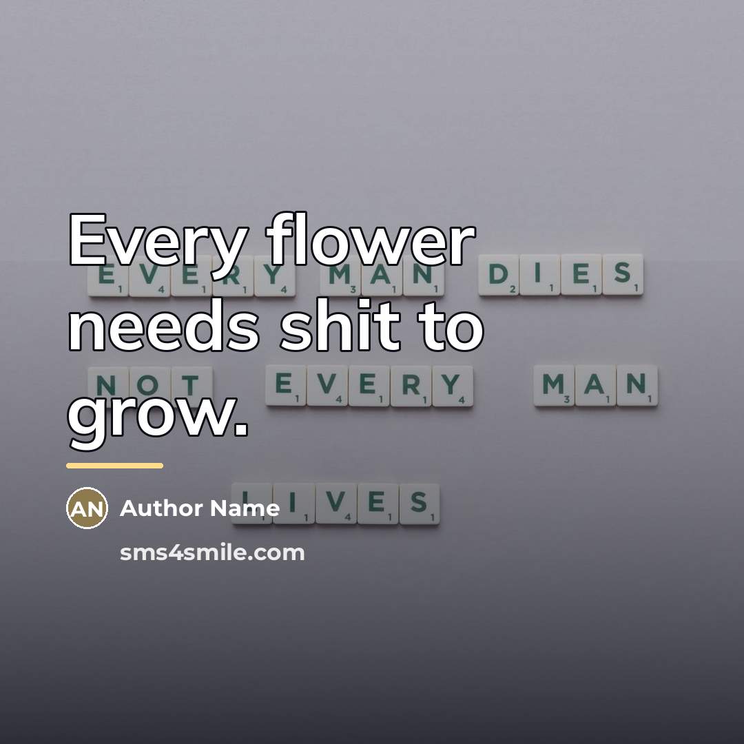 “Every flower needs shit to grow.…” quote by Author Name