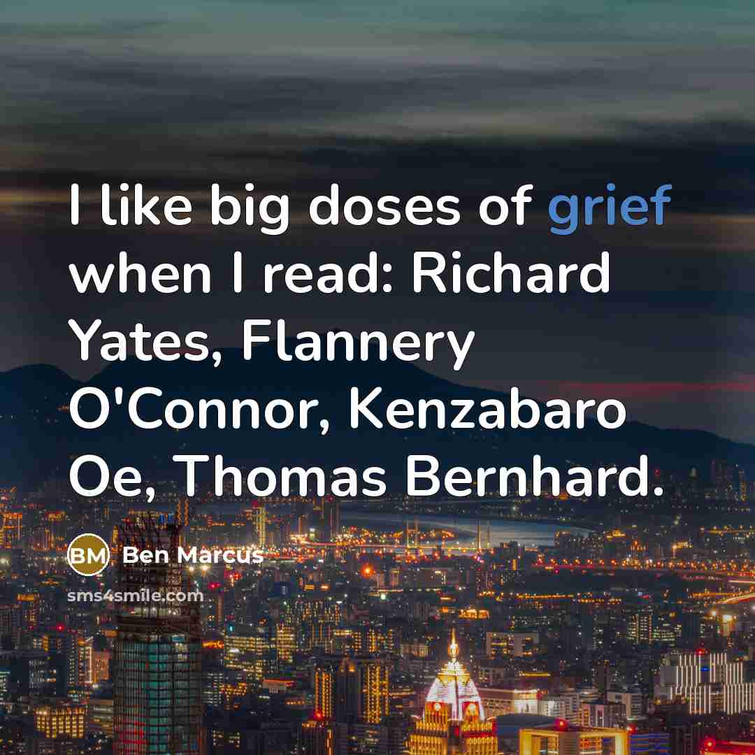“I like big doses of grief when I read: Richard…” quote by Ben Marcus