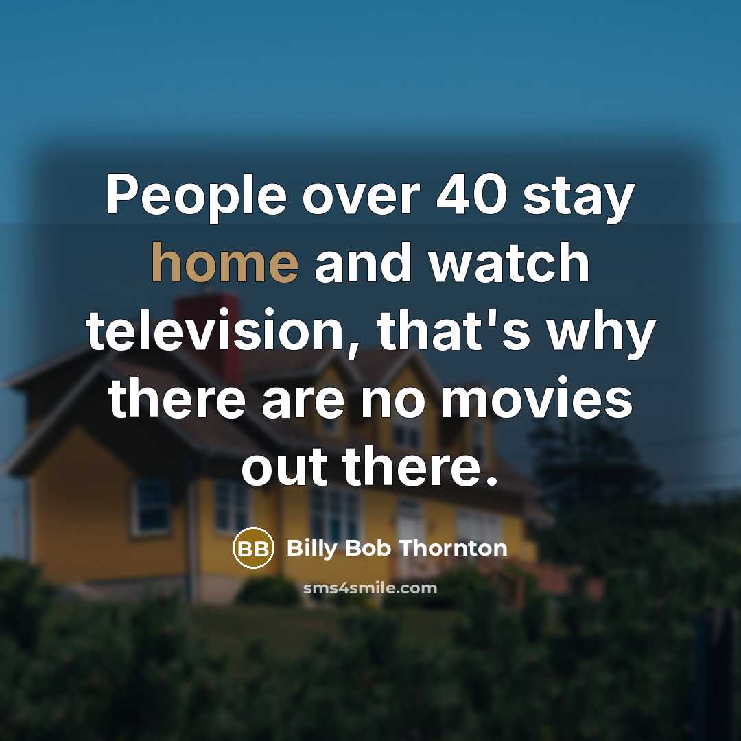 “People over 40 stay home and watch television, that's why…” quote by Billy Bob Thornton
