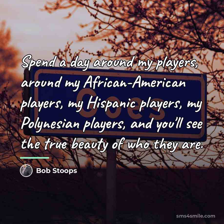 “Spend a day around my players, around my African-American players,…” quote by Bob Stoops