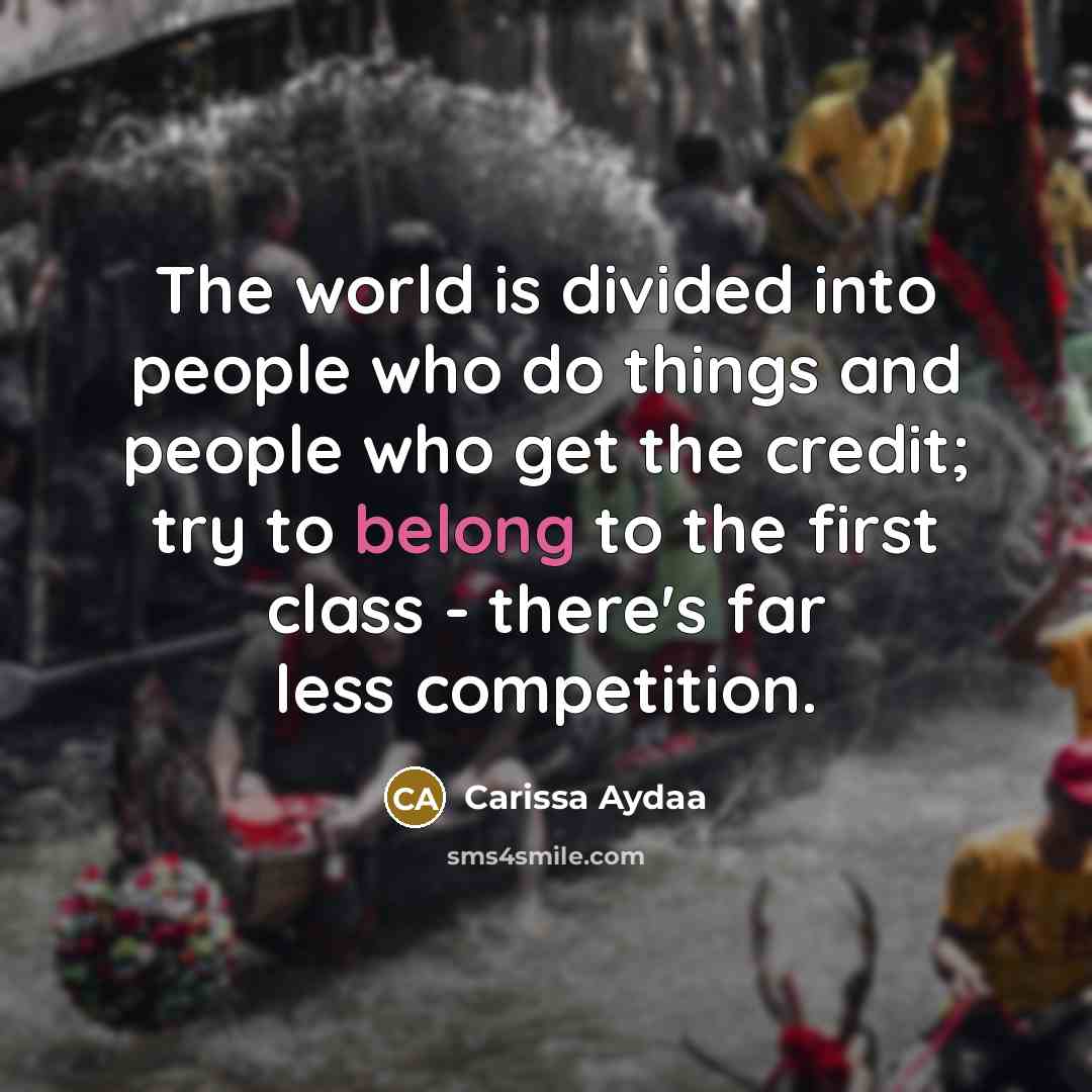 “The world is divided into people who do things and people who get the credit; try to belong to the first class - there's far less competition.” quote by Carissa Aydaa