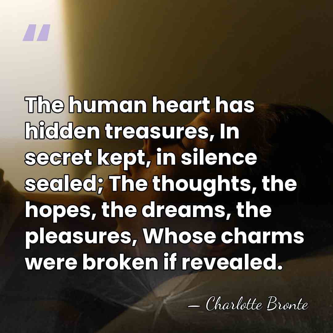 The human heart has hidden treasures, In secret kept, in silence sealed;&hellip; - Charlotte Bronte