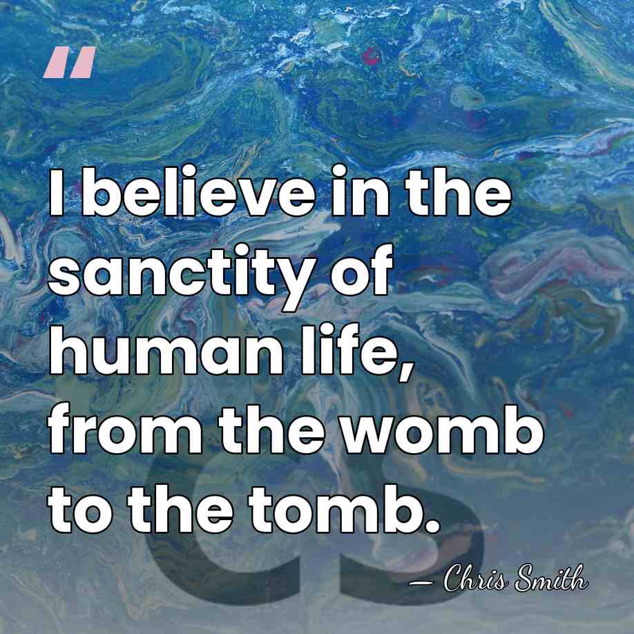 I believe in the sanctity of human life, from the womb to&hellip; - Chris Smith