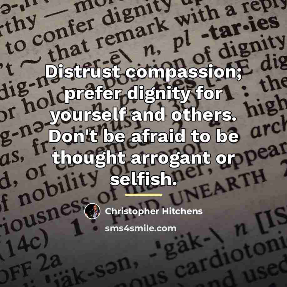 “Distrust compassion; prefer dignity for yourself and others. Don't be…” quote by Christopher Hitchens