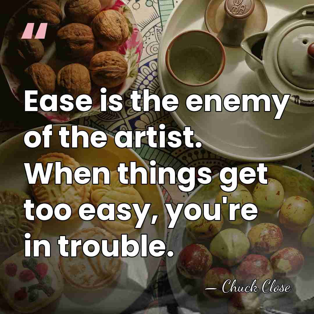 Ease is the enemy of the artist. When things get too easy,&hellip; - Chuck Close