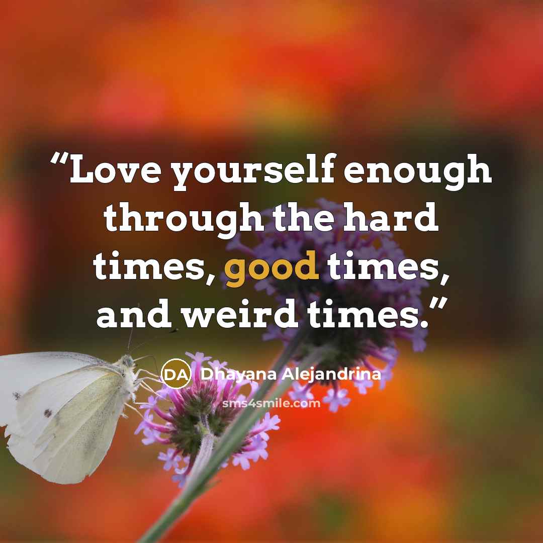 “Love yourself enough through the hard times, good times, and weird times.” quote by Dhayana Alejandrina