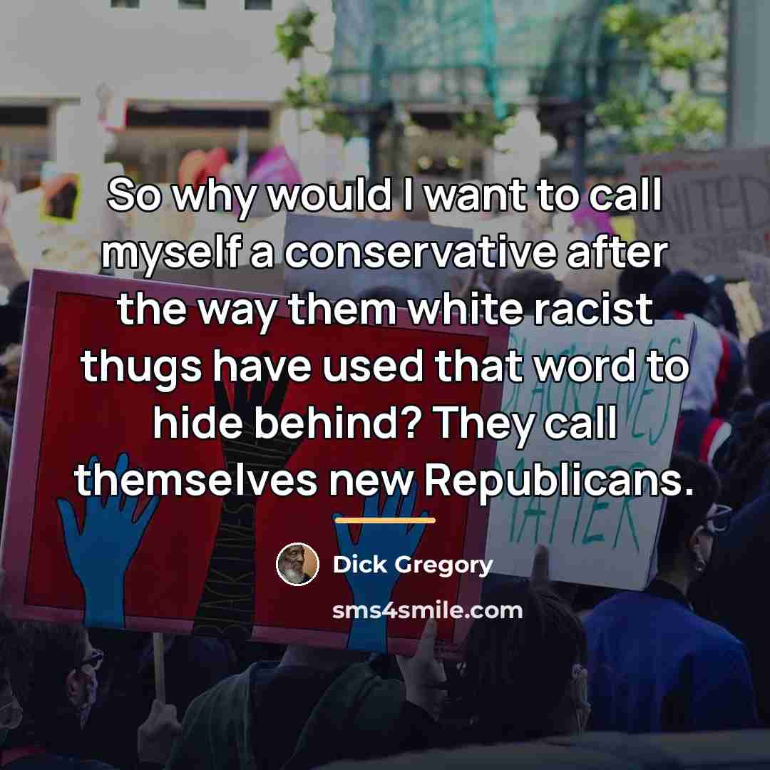 “So why would I want to call myself a conservative…” quote by Dick Gregory