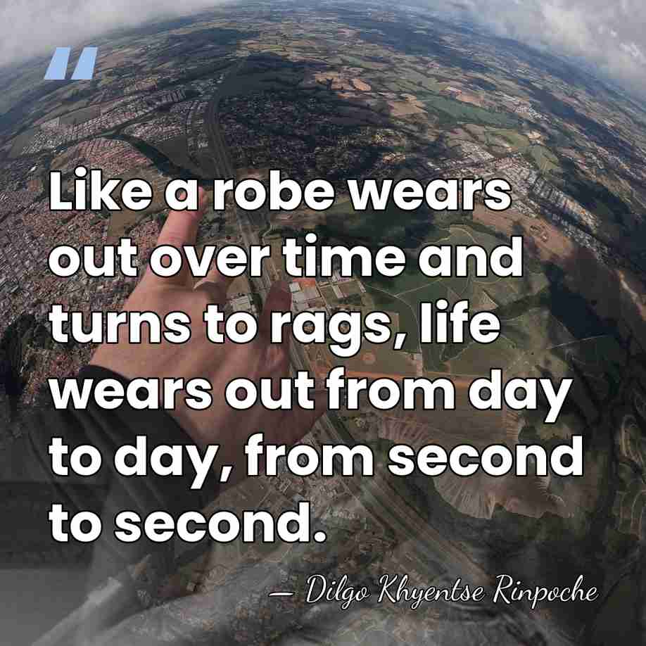 Like a robe wears out over time and turns to rags, life&hellip; - Dilgo Khyentse Rinpoche