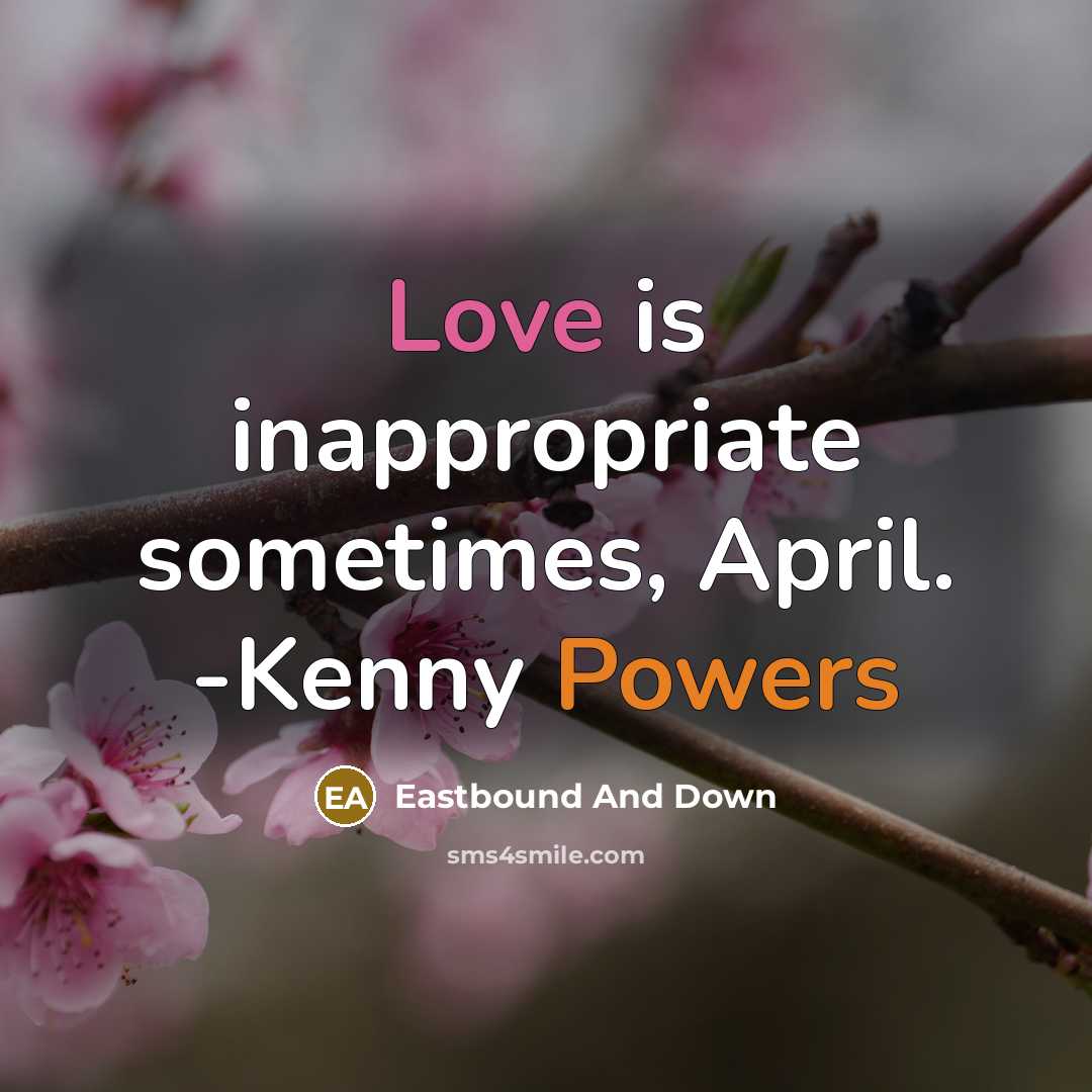 “Love is inappropriate sometimes, April. -Kenny Powers” quote by Eastbound And Down