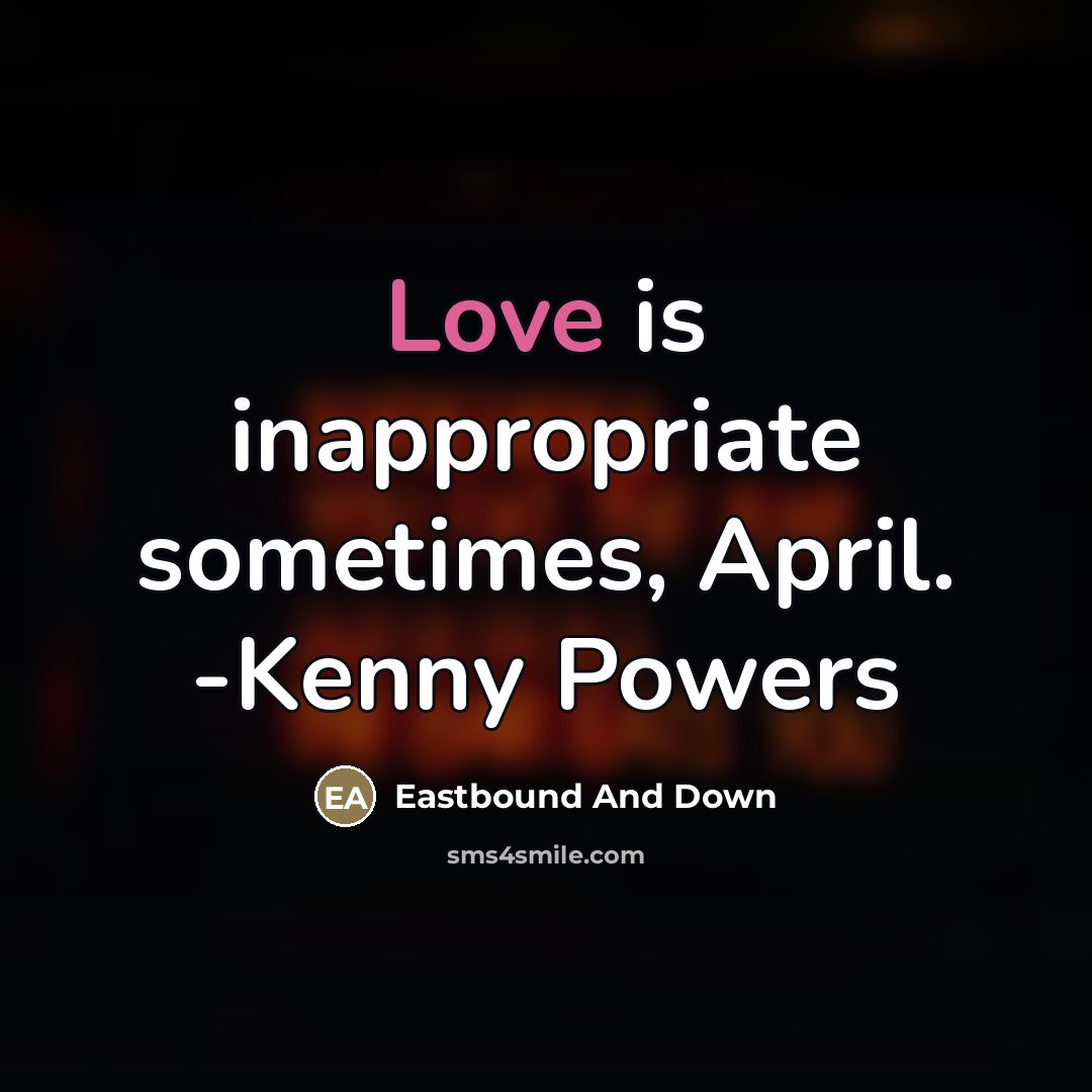 “Love is inappropriate sometimes, April. -Kenny Powers…” quote by Eastbound And Down
